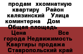 продам 2хкомнатную квартиру › Район ­ калязинский › Улица ­ коминтерна › Дом ­ 76 › Общая площадь ­ 53 › Цена ­ 2 000 050 - Все города Недвижимость » Квартиры продажа   . Ставропольский край,Невинномысск г.